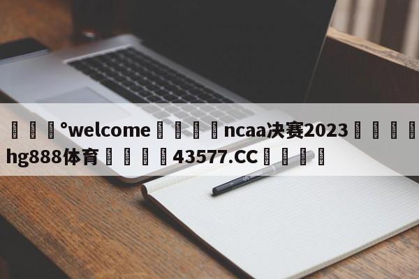 💰welcome🎲ncaa决赛2023🐁hg888体育😜43577.CC🎾