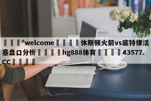 💰welcome🎲休斯顿火箭vs底特律活塞盘口分析🐁hg888体育😜43577.CC🎾