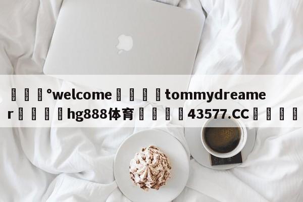 💰welcome🎲tommydreamer🐁hg888体育😜43577.CC🎾