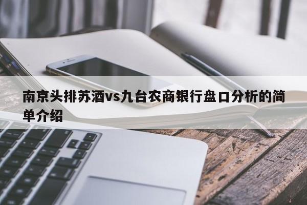 南京头排苏酒vs九台农商银行盘口分析的简单介绍