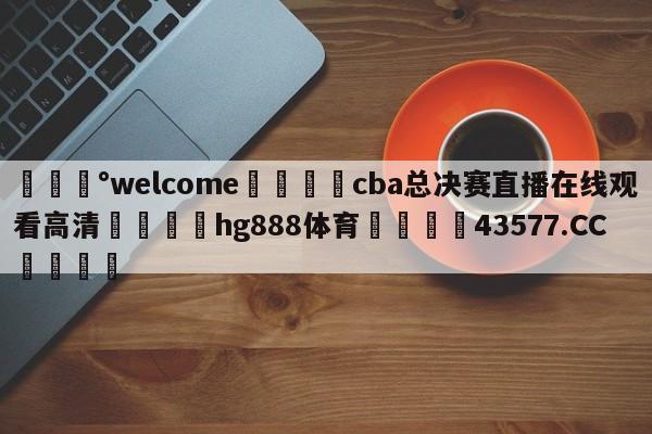 💰welcome🎲cba总决赛直播在线观看高清🐁hg888体育😜43577.CC🎾