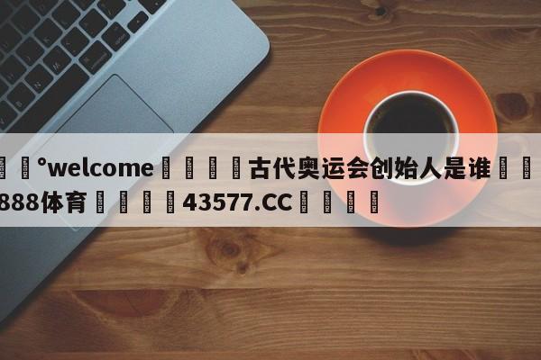 💰welcome🎲古代奥运会创始人是谁🐁hg888体育😜43577.CC🎾