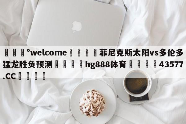 💰welcome🎲菲尼克斯太阳vs多伦多猛龙胜负预测🐁hg888体育😜43577.CC🎾